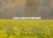 上海虹口桑拿会所服务最好