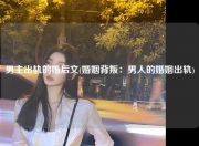 男主出轨的婚后文(婚姻背叛：男人的婚姻出轨)