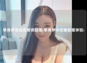 单身梦见谈恋爱很甜蜜(单身梦中恋爱甜蜜体验)