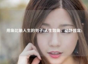 用鱼比喻人生的句子(人生如鱼，动静皆宜)