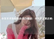 小生不才告白情话(告白情话：小生不才表达爱)