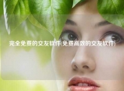 完全免费的交友软件(免费高效的交友软件)