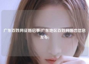 广东百姓网征婚启事(广东地区百姓网婚恋信息发布)