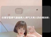 心理学看脾气暴躁男人(脾气大男人的心理剖析)