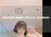 心理学看脾气暴躁男人(脾气大男人的心理剖析)