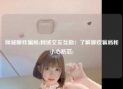 同城聊欢骗局(同城交友互助：了解聊欢骗局和小心防范)