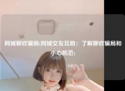 同城聊欢骗局(同城交友互助：了解聊欢骗局和小心防范)