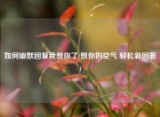 如何幽默回复我想你了(想你的空气 轻松新回答)