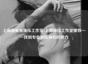 上海哪里有油压工作室-上海油压工作室推荐——找到专业放松身心的地方