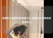 征服女人最好的武器是什么-征服女人的绝佳武器是什么
