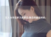 女人分手后多久想复合(复合的最佳时机)