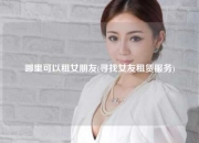 哪里可以租女朋友(寻找女友租赁服务)