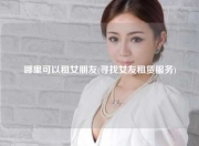 哪里可以租女朋友(寻找女友租赁服务)