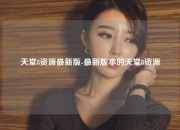 天堂8资源最新版-最新版本的天堂8资源
