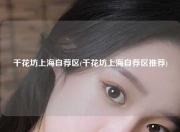 千花坊上海自荐区(千花坊上海自荐区推荐)