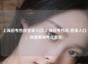 上海招考热线登录入口(上海招考热线-登录入口，快速查询考试信息)