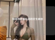 如何寻找接私活的女生微信