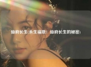 仙府长生(永生福地：仙府长生的秘密)