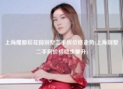 上海魔都后花园别墅二手房价格走势(上海别墅二手房价格稳步攀升)