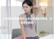 上海金税盘客服电话(上海金税盘服务热线，快速获取帮助)