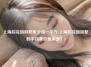 上海后花园别墅多少钱一平方(上海后花园别墅的平均售价是多少？)
