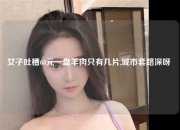 女子吐槽68元一盘羊肉只有几片,城市套路深呀 