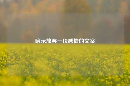 暗示放弃一段感情的文案