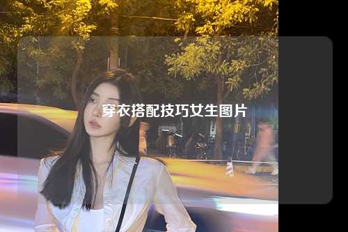 穿衣搭配技巧女生图片