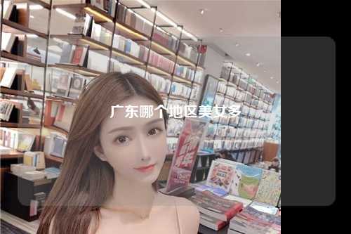 广东哪个地区美女多