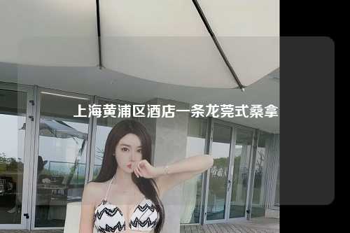 上海黄浦区酒店一条龙莞式桑拿