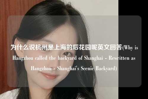 为什么说杭州是上海的后花园呢英文回答(Why is Hangzhou called the backyard of Shanghai - Rewritten as Hangzhou - Shanghai's Scenic Backyard)