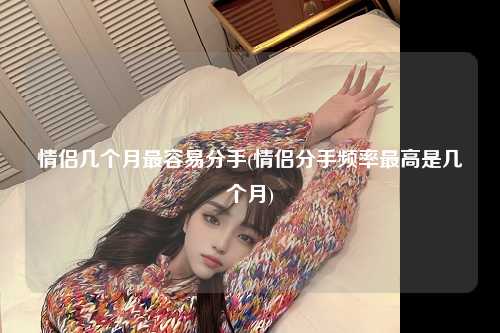 情侣几个月最容易分手(情侣分手频率最高是几个月)