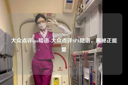 大众点评spa暗语-大众点评SPA隐语，揭秘正能量