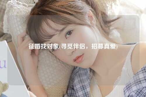 征婚找对象(寻觅伴侣，招募真爱)
