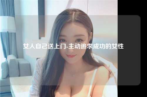 女人自己送上门-主动追求成功的女性