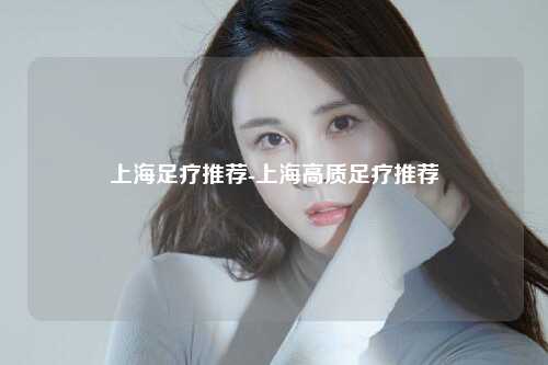 上海足疗推荐-上海高质足疗推荐