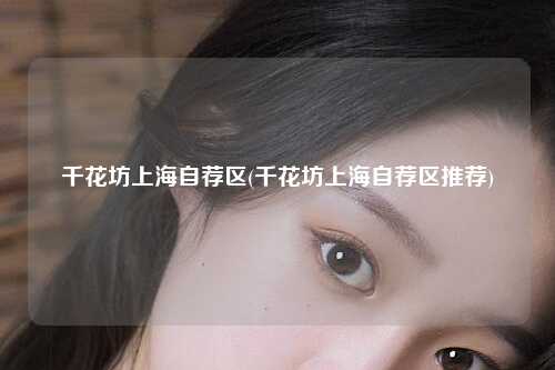 千花坊上海自荐区(千花坊上海自荐区推荐)