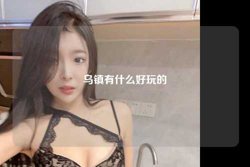 乌镇有什么好玩的