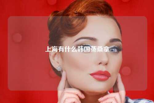 上海有什么韩国蒸桑拿