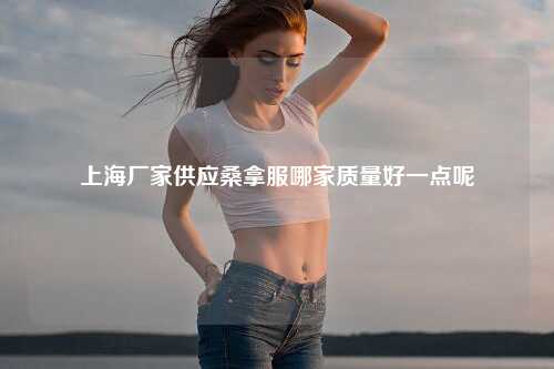 上海厂家供应桑拿服哪家质量好一点呢