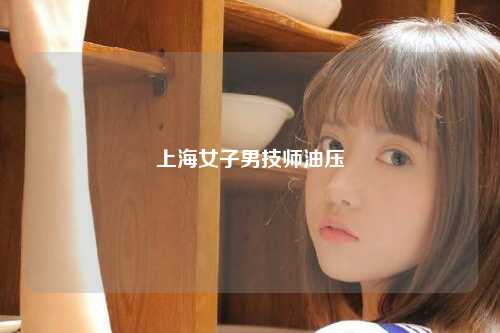 上海女子男技师油压