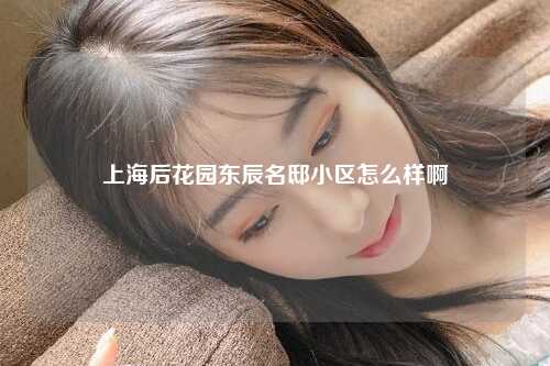上海后花园东辰名邸小区怎么样啊