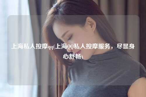 上海私人按摩qq(上海QQ私人按摩服务，尽显身心舒畅)