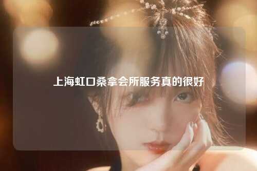 上海虹口桑拿会所服务真的很好