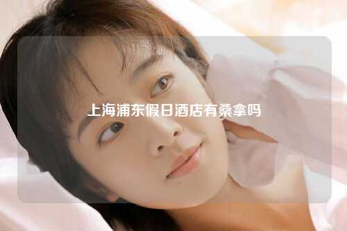 上海浦东假日酒店有桑拿吗