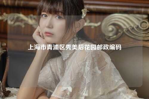 上海市青浦区秀美后花园邮政编码