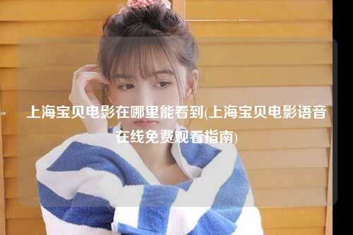 上海宝贝电影在哪里能看到(上海宝贝电影语音在线免费观看指南)