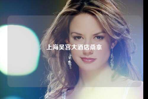 上海吴宫大酒店桑拿