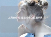 上海夜色 论坛(上海夜色论坛探索)