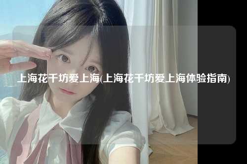 上海花千坊爱上海(上海花千坊爱上海体验指南)